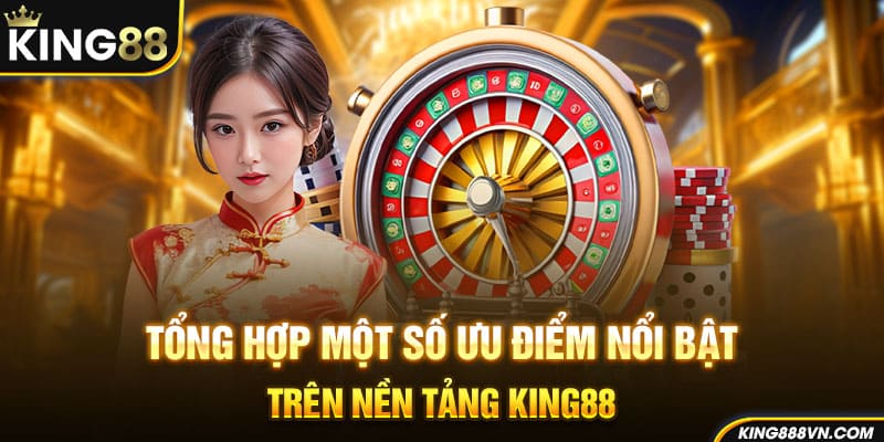Tổng hợp một số ưu điểm nổi bật trên nền tảng King88